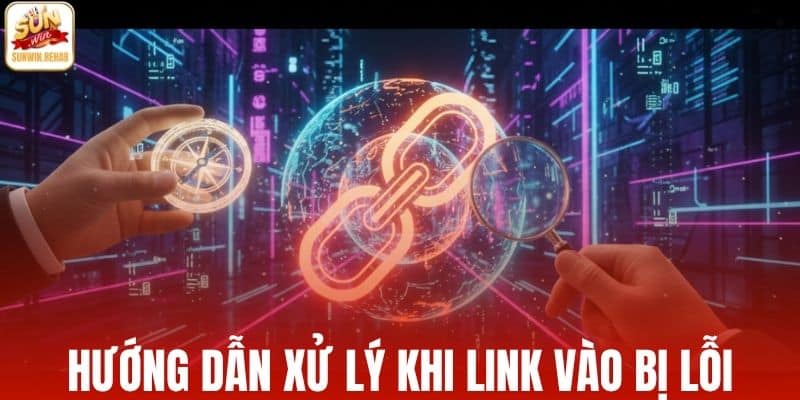 Hướng dẫn xử lý khi link vào bị lỗi