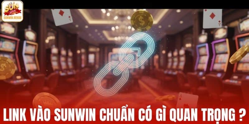 Link vào Sunwin chuẩn có gì quan trọng?