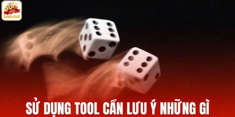 Sử dụng tool cần lưu ý những gì